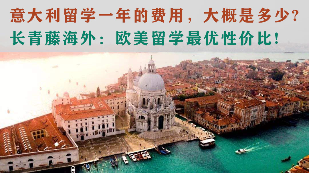 意大利留學(xué)一年的費(fèi)用，大概是多少?長(zhǎng)青藤海外：歐美留學(xué)最優(yōu)性?xún)r(jià)比